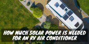 How Much Solar Power Is Needed To Run A RV Air Conditioner?